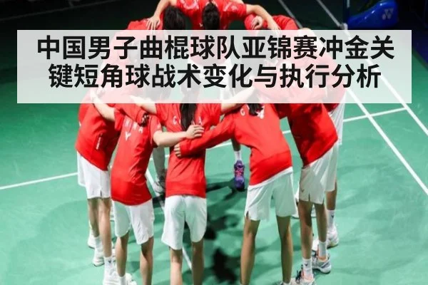 中国男子曲棍球队亚锦赛冲金关键短角球战术变化与执行分析